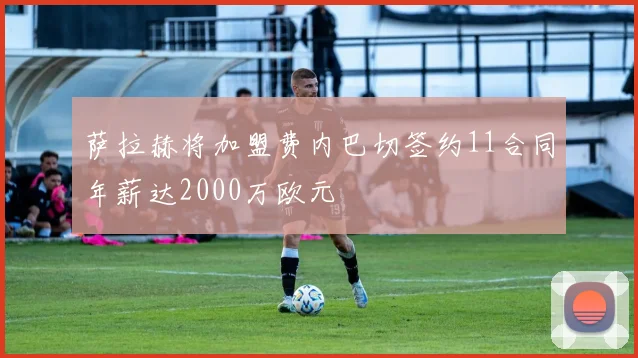 萨拉赫将加盟费内巴切签约11合同年薪达2000万欧元