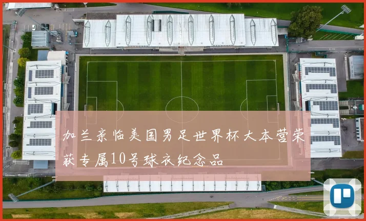 加兰亲临美国男足世界杯大本营荣获专属10号球衣纪念品