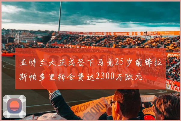 亚特兰大正式签下马竞25岁前锋拉斯帕多里转会费达2300万欧元