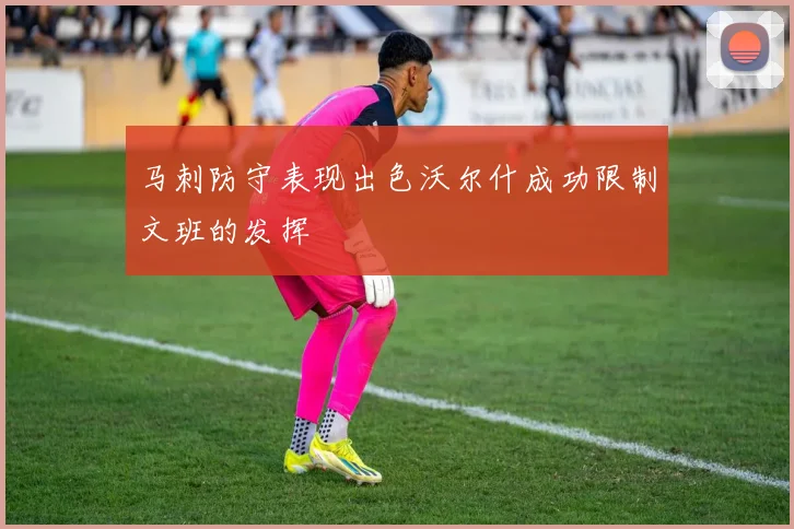 马刺防守表现出色沃尔什成功限制文班的发挥