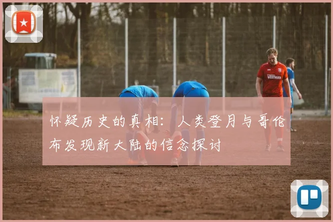 怀疑历史的真相：人类登月与哥伦布发现新大陆的信念探讨