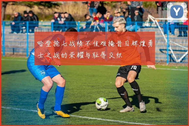 哈登抢七战绩不佳难掩昔日辉煌勇士之战的荣耀与耻辱交织