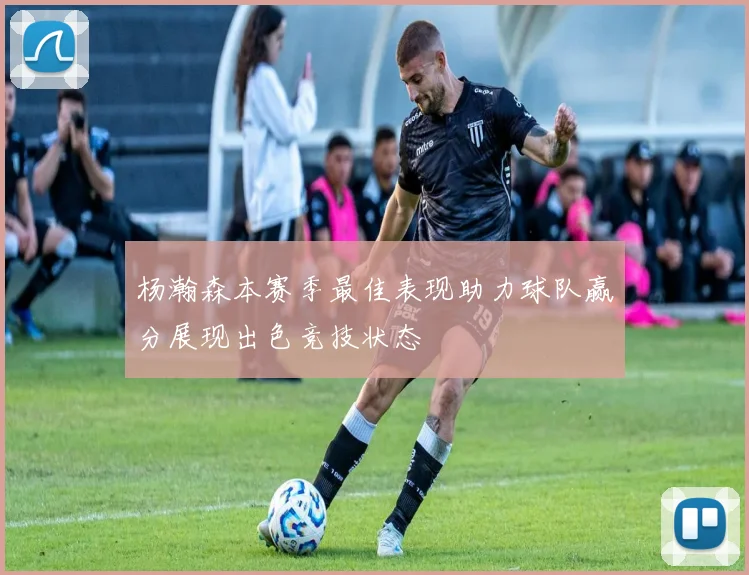 杨瀚森本赛季最佳表现助力球队赢分展现出色竞技状态