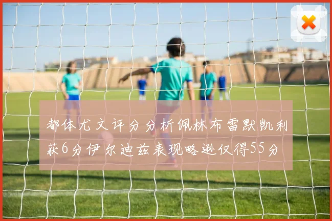 都体尤文评分分析佩林布雷默凯利获6分伊尔迪兹表现略逊仅得55分