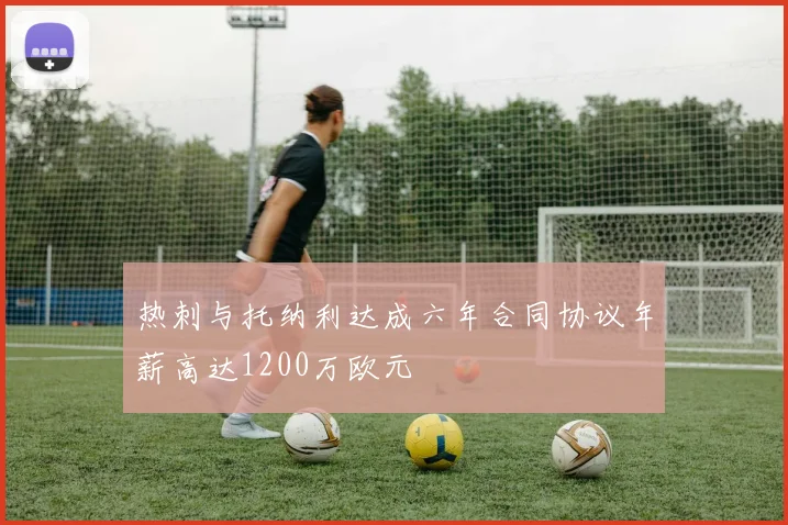 热刺与托纳利达成六年合同协议年薪高达1200万欧元