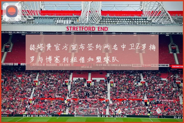 赫塔费官方宣布签约两名中卫Z罗梅罗与博塞利租借加盟球队