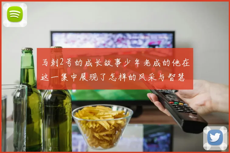 马刺2号的成长故事少年老成的他在这一集中展现了怎样的风采与智慧