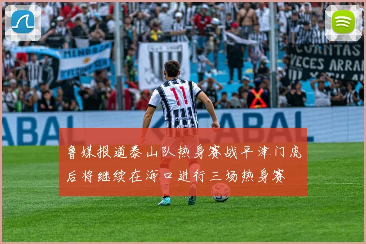 鲁媒报道泰山队热身赛战平津门虎后将继续在海口进行三场热身赛